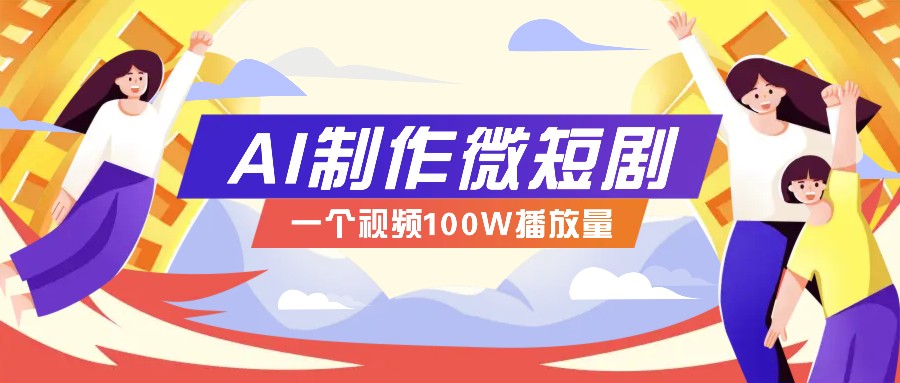 AI制作微短剧实操教程，今年最大风口一个视频100W播放量，附详细实操+变现计划远创网-专注分享副业落地实操课程 – 全网首发_高质量项目输出远创网
