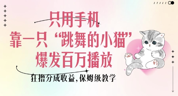只用手机靠一只“跳舞的小猫”爆发百万播放，狂撸分成收益，保姆级教学远创网-专注分享副业落地实操课程 – 全网首发_高质量项目输出远创网