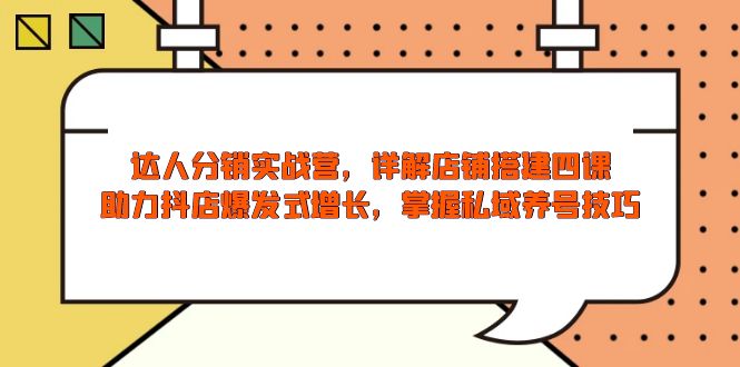 达人分销实战营，店铺搭建四课，助力抖店爆发式增长，掌握私域养号技巧远创网-专注分享副业落地实操课程 – 全网首发_高质量项目输出远创网