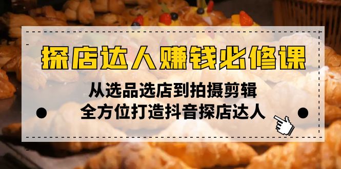探店达人赚钱必修课，从选品选店到拍摄剪辑，全方位打造抖音探店达人远创网-专注分享副业落地实操课程 – 全网首发_高质量项目输出远创网