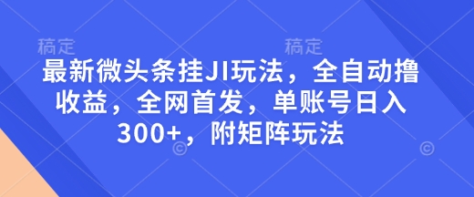 最新微头条挂JI玩法，全自动撸收益，全网首发，单账号日入300+，附矩阵玩法【揭秘】远创网-专注分享副业落地实操课程 – 全网首发_高质量项目输出远创网
