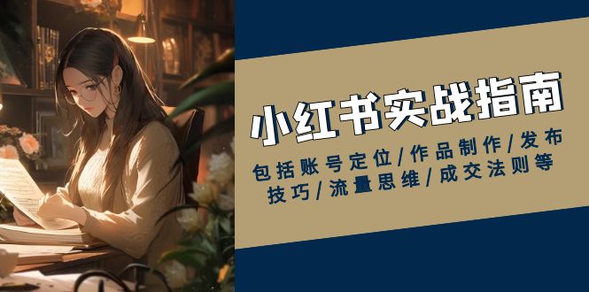 小红书实战指南，包括账号定位/作品制作/发布技巧/流量思维/成交法则等远创网-专注分享副业落地实操课程 – 全网首发_高质量项目输出远创网