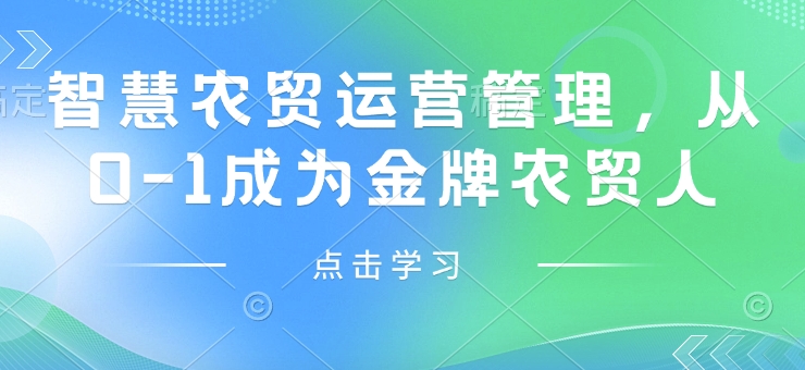 智慧农贸运营管理，从0-1成为金牌农贸人远创网-专注分享副业落地实操课程 – 全网首发_高质量项目输出远创网
