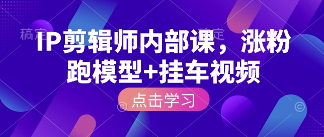 IP剪辑师内部课，涨粉跑模型+挂车视频远创网-专注分享副业落地实操课程 – 全网首发_高质量项目输出远创网
