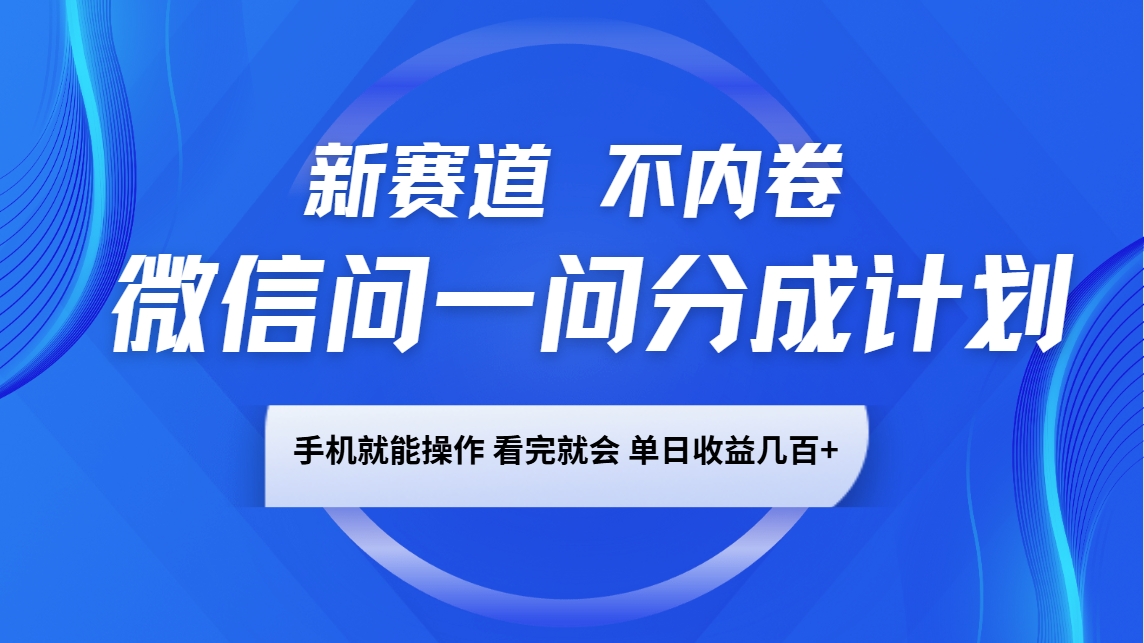 微信问一问分成计划，新赛道不内卷，长期稳定 手机就能操作，单日收益几百+远创网-专注分享副业落地实操课程 – 全网首发_高质量项目输出远创网