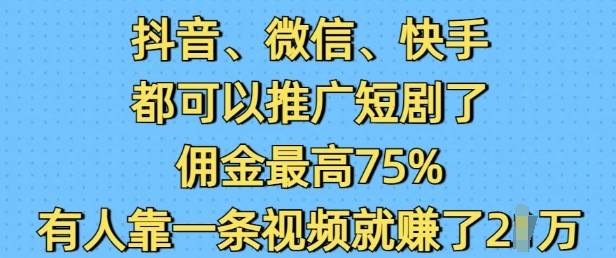 抖音微信快手都可以推广短剧了，佣金最高75%，有人靠一条视频就挣了2W远创网-专注分享副业落地实操课程 – 全网首发_高质量项目输出远创网