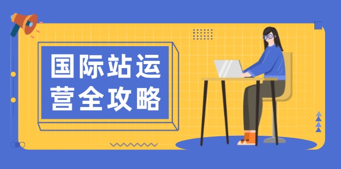 国际站运营全攻略：涵盖日常运营到数据分析，助力打造高效运营思路远创网-专注分享副业落地实操课程 – 全网首发_高质量项目输出远创网