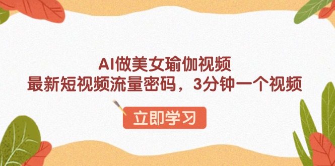 AI做美女瑜伽视频，最新短视频流量密码，3分钟一个视频远创网-专注分享副业落地实操课程 – 全网首发_高质量项目输出远创网