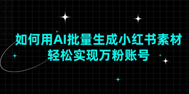 如何用AI批量生成小红书素材，轻松实现万粉账号远创网-专注分享副业落地实操课程 – 全网首发_高质量项目输出远创网