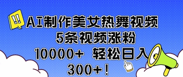 AI制作美女热舞视频 5条视频涨粉10000+ 轻松日入3张远创网-专注分享副业落地实操课程 – 全网首发_高质量项目输出远创网