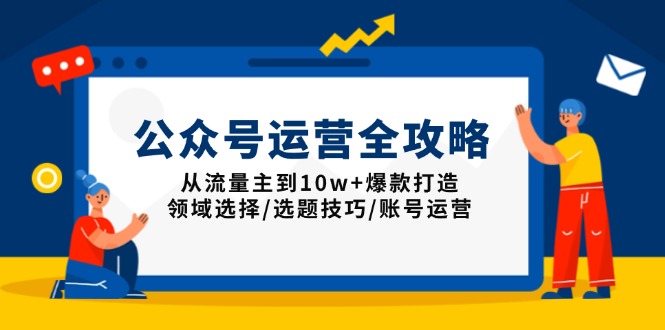 公众号运营全攻略：从流量主到10w+爆款打造，领域选择/选题技巧/账号运营远创网-专注分享副业落地实操课程 – 全网首发_高质量项目输出远创网