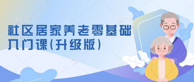 社区居家养老零基础入门课(升级版)了解新手做养老的可行模式，掌握养老项目的筹备方法远创网-专注分享副业落地实操课程 – 全网首发_高质量项目输出远创网