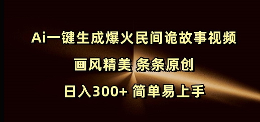 Ai一键生成爆火民间诡故事视频 画风精美 条条原创 日入300+ 简单易上手远创网-专注分享副业落地实操课程 – 全网首发_高质量项目输出远创网