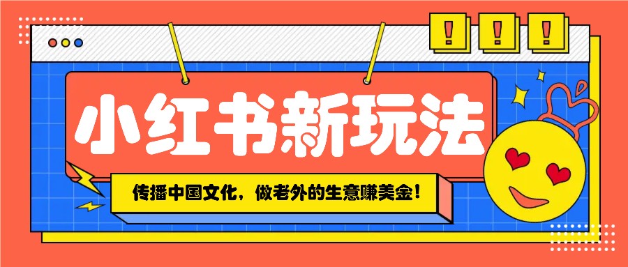 小红书流量新玩法，传播中国传统文化的同时，做老外的生意赚美金！远创网-专注分享副业落地实操课程 – 全网首发_高质量项目输出远创网