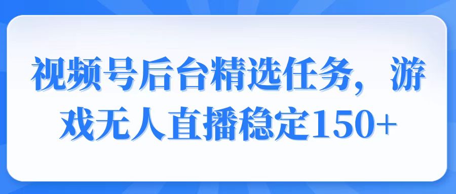 视频号精选变现任务，游戏无人直播稳定150+远创网-专注分享副业落地实操课程 – 全网首发_高质量项目输出远创网