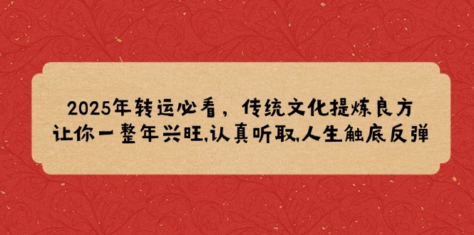 2025年转运必看，传统文化提炼良方,让你一整年兴旺,认真听取,人生触底反弹远创网-专注分享副业落地实操课程 – 全网首发_高质量项目输出远创网
