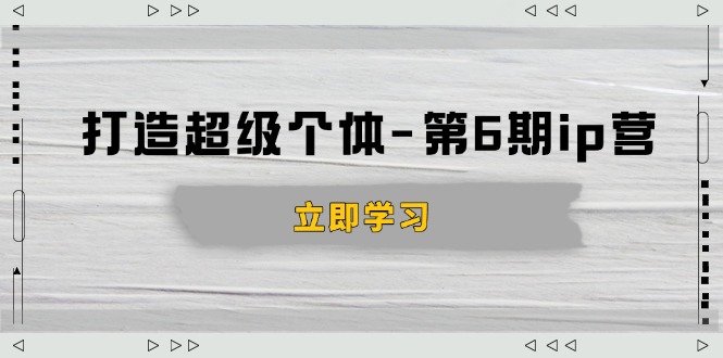 打造 超级个体-第6期ip营：商业认知,产品设计,成交演练,解决知识变现难题远创网-专注分享副业落地实操课程 – 全网首发_高质量项目输出远创网