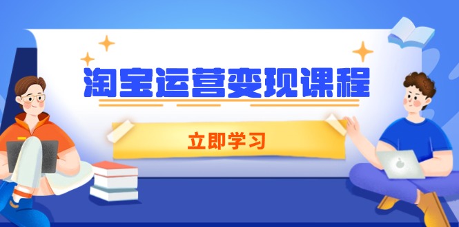 淘宝运营变现课程，涵盖店铺运营、推广、数据分析，助力商家提升远创网-专注分享副业落地实操课程 – 全网首发_高质量项目输出远创网