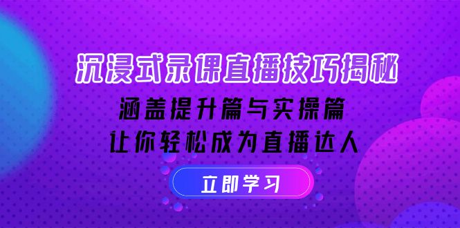 沉浸式-录课直播技巧揭秘：涵盖提升篇与实操篇, 让你轻松成为直播达人远创网-专注分享副业落地实操课程 – 全网首发_高质量项目输出远创网