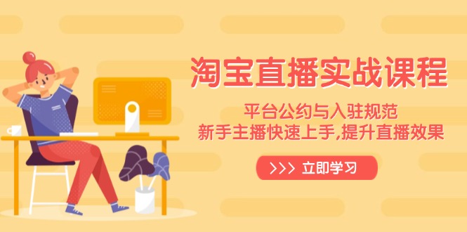 淘宝直播实战课程，平台公约与入驻规范，新手主播快速上手, 提升直播效果远创网-专注分享副业落地实操课程 – 全网首发_高质量项目输出远创网