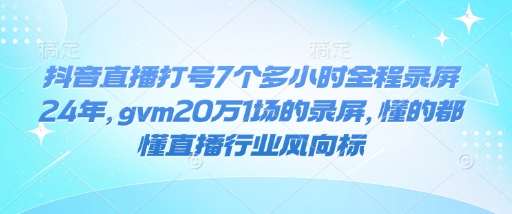 抖音直播打号7个多小时全程录屏24年，gvm20万1场的录屏，懂的都懂直播行业风向标远创网-专注分享副业落地实操课程 – 全网首发_高质量项目输出远创网