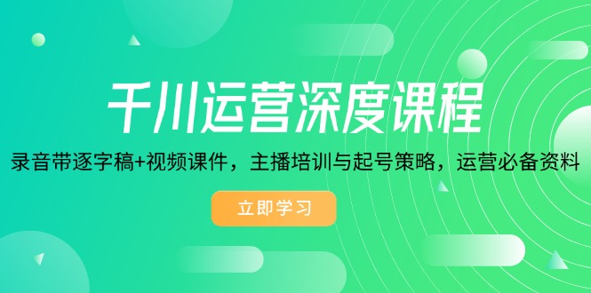 千川运营深度课程，录音带逐字稿+视频课件，主播培训与起号策略，运营…远创网-专注分享副业落地实操课程 – 全网首发_高质量项目输出远创网