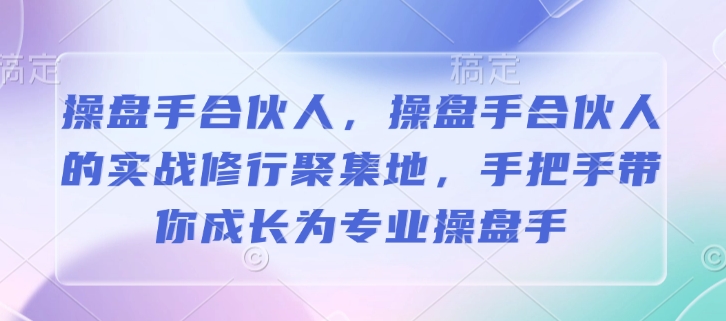 操盘手合伙人，操盘手合伙人的实战修行聚集地，手把手带你成长为专业操盘手远创网-专注分享副业落地实操课程 – 全网首发_高质量项目输出远创网