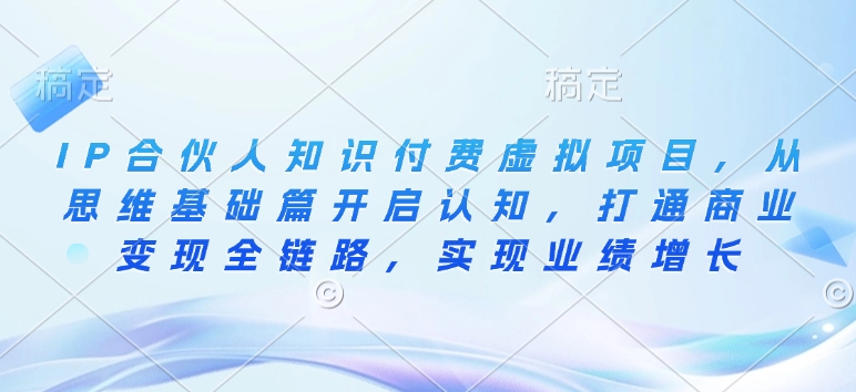 IP合伙人知识付费虚拟项目，从思维基础篇开启认知，打通商业变现全链路，实现业绩增长远创网-专注分享副业落地实操课程 – 全网首发_高质量项目输出远创网