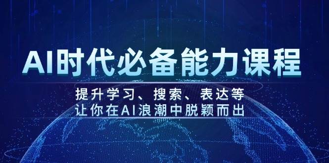 AI时代必备能力课程，提升学习、搜索、表达等，让你在AI浪潮中脱颖而出远创网-专注分享副业落地实操课程 – 全网首发_高质量项目输出远创网