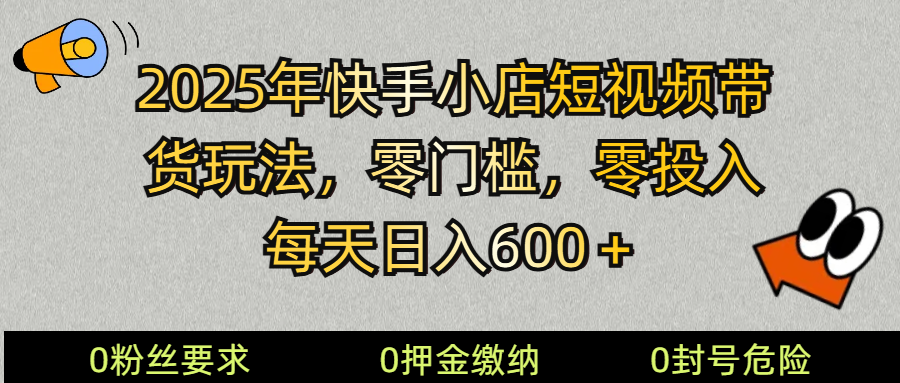 2025快手小店短视频带货模式，零投入，零门槛，每天日入600＋远创网-专注分享副业落地实操课程 – 全网首发_高质量项目输出远创网