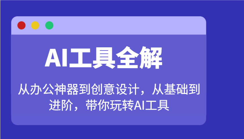 AI工具全解：从办公神器到创意设计，从基础到进阶，带你玩转AI工具远创网-专注分享副业落地实操课程 – 全网首发_高质量项目输出远创网
