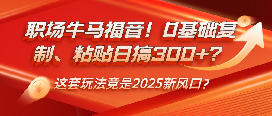 职场牛马福音！0基础复制、粘贴日搞300+？这套玩法竟是2025新风口？远创网-专注分享副业落地实操课程 – 全网首发_高质量项目输出远创网