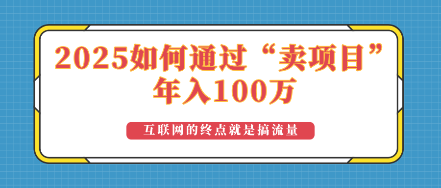 2025年如何通过“卖项目”实现100万收益：最具潜力的盈利模式解析远创网-专注分享副业落地实操课程 – 全网首发_高质量项目输出远创网