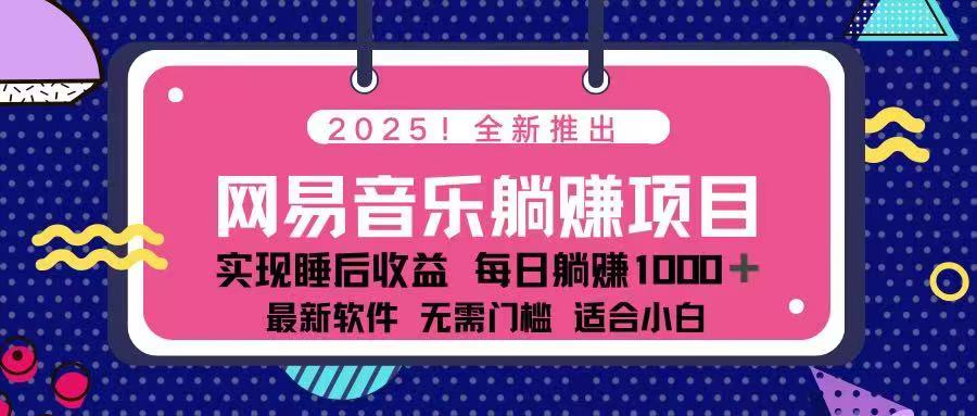 2025最新网易云躺赚项目 每天几分钟 轻松3万+远创网-专注分享副业落地实操课程 – 全网首发_高质量项目输出远创网