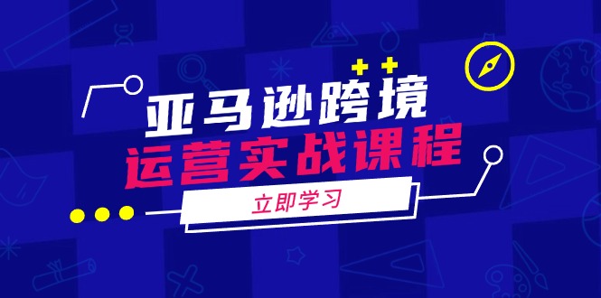 亚马逊跨境运营实战课程：涵盖亚马逊运营、申诉、选品等多个方面远创网-专注分享副业落地实操课程 – 全网首发_高质量项目输出远创网