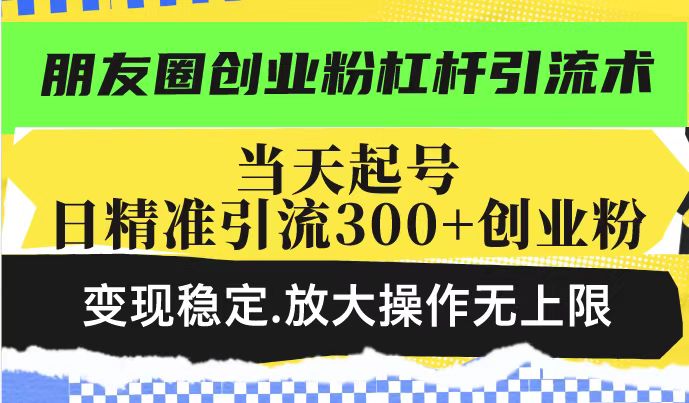 朋友圈创业粉杠杆引流术，投产高轻松日引300+创业粉，变现稳定.放大操…远创网-专注分享副业落地实操课程 – 全网首发_高质量项目输出远创网