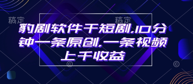 豹剧软件干短剧，10分钟一条原创，爆一条视频上千收益远创网-专注分享副业落地实操课程 – 全网首发_高质量项目输出远创网