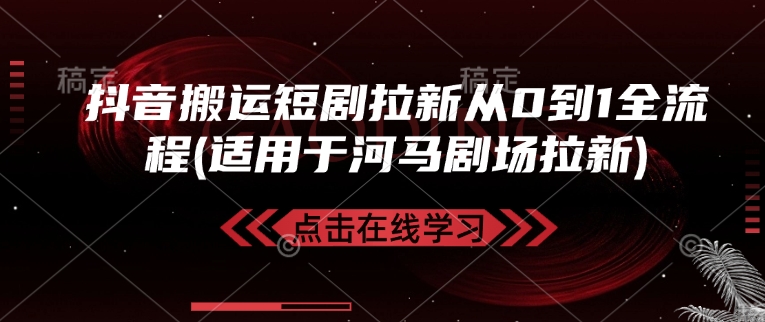 抖音搬运短剧拉新从0到1全流程(适用于河马剧场拉新)远创网-专注分享副业落地实操课程 – 全网首发_高质量项目输出远创网