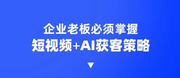 企业短视频AI获客霸屏流量课，6步短视频+AI突围法，3大霸屏抢客策略远创网-专注分享副业落地实操课程 – 全网首发_高质量项目输出远创网