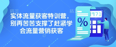 实体流量获客特训营，​别再苦苦支撑了赶紧学会流量营销获客远创网-专注分享副业落地实操课程 – 全网首发_高质量项目输出远创网