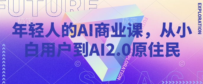 年轻人的AI商业课，从小白用户到AI2.0原住民远创网-专注分享副业落地实操课程 – 全网首发_高质量项目输出远创网