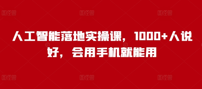 人工智能落地实操课，1000+人说好，会用手机就能用远创网-专注分享副业落地实操课程 – 全网首发_高质量项目输出远创网