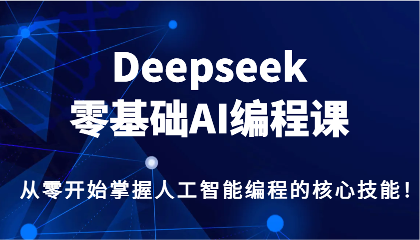 Deepseek零基础AI编程课，从零开始掌握人工智能编程的核心技能！远创网-专注分享副业落地实操课程 – 全网首发_高质量项目输出远创网