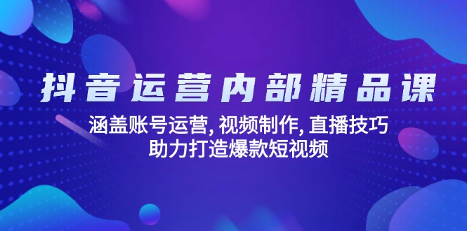 抖音运营内部精品课：涵盖账号运营, 视频制作, 直播技巧, 助力打造爆款…远创网-专注分享副业落地实操课程 – 全网首发_高质量项目输出远创网