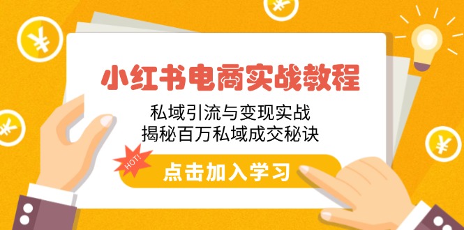 小红书电商实战教程：私域引流与变现实战，揭秘百万私域成交秘诀远创网-专注分享副业落地实操课程 – 全网首发_高质量项目输出远创网