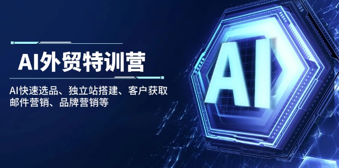 AI外贸特训营：AI快速选品、独立站搭建、客户获取、邮件营销、品牌营销等远创网-专注分享副业落地实操课程 – 全网首发_高质量项目输出远创网