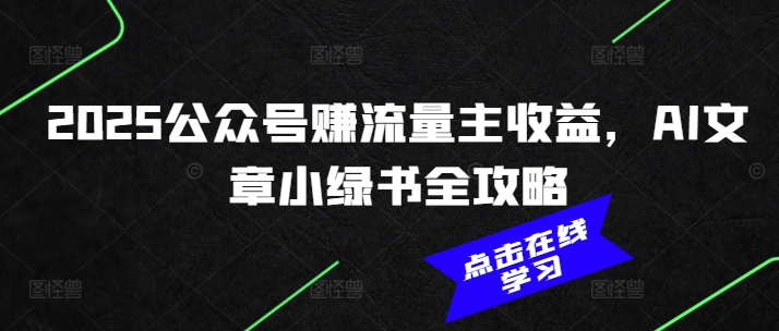 2025公众号赚流量主收益，AI文章小绿书全攻略远创网-专注分享副业落地实操课程 – 全网首发_高质量项目输出远创网