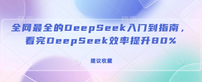 全网最全的DeepSeek入门到指南，看完DeepSeek效率提升80%(建议收藏)远创网-专注分享副业落地实操课程 – 全网首发_高质量项目输出远创网