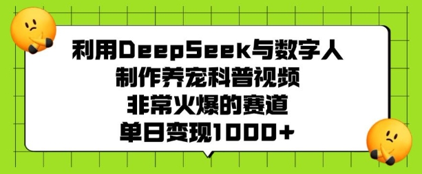 利用DeepSeek与数字人制作养宠科普视频，非常火爆的赛道，单日变现多张远创网-专注分享副业落地实操课程 – 全网首发_高质量项目输出远创网