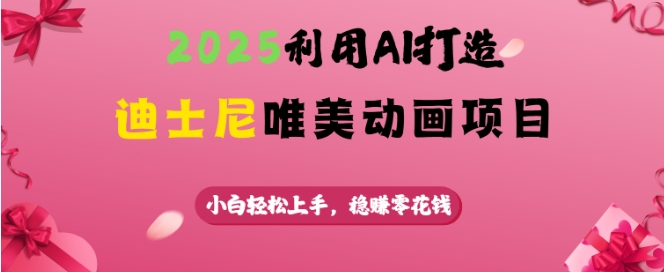 2025利用AI打造迪士尼唯美动画项目，小白轻松上手，稳挣零花钱远创网-专注分享副业落地实操课程 – 全网首发_高质量项目输出远创网